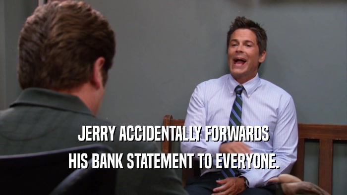 JERRY ACCIDENTALLY FORWARDS HIS BANK STATEMENT TO EVERYONE. 