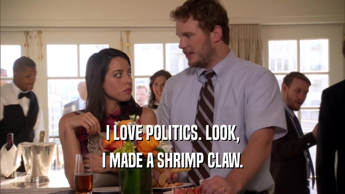 I LOVE POLITICS. LOOK, I MADE A SHRIMP CLAW. 