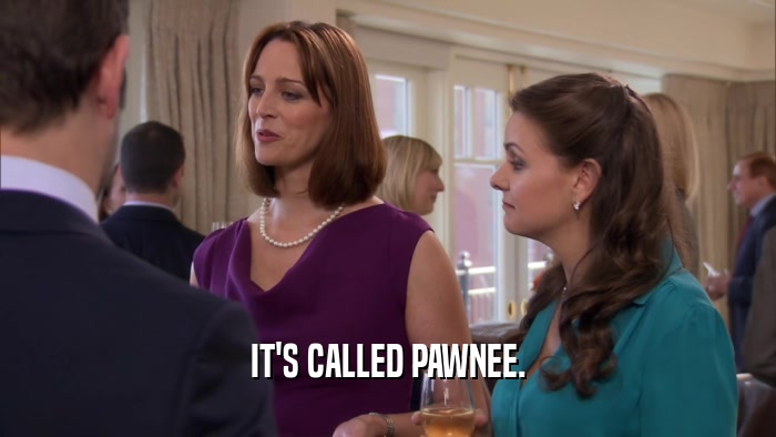 IT'S CALLED PAWNEE.  