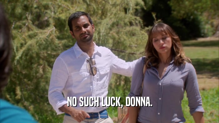 NO SUCH LUCK, DONNA.  