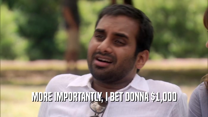 MORE IMPORTANTLY, I BET DONNA $1,000  