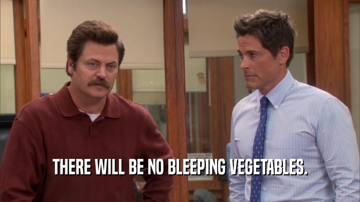 THERE WILL BE NO BLEEPING VEGETABLES.  