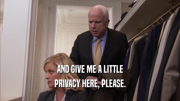 AND GIVE ME A LITTLE PRIVACY HERE, PLEASE. 