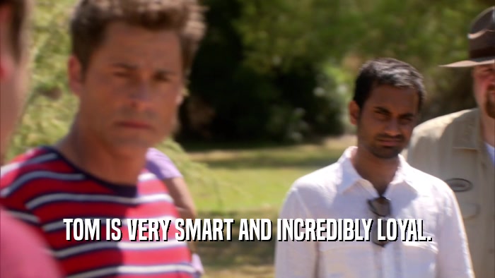 TOM IS VERY SMART AND INCREDIBLY LOYAL.  