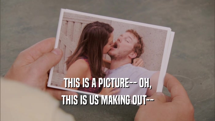 THIS IS A PICTURE-- OH, THIS IS US MAKING OUT-- 