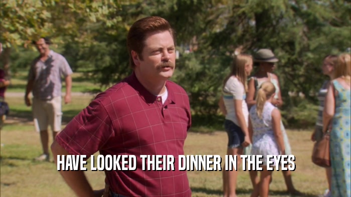 HAVE LOOKED THEIR DINNER IN THE EYES  