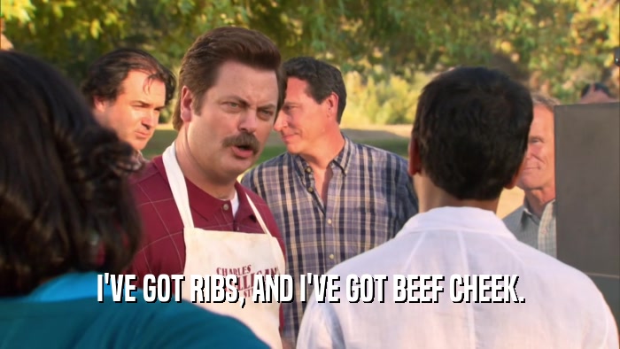 I'VE GOT RIBS, AND I'VE GOT BEEF CHEEK.  