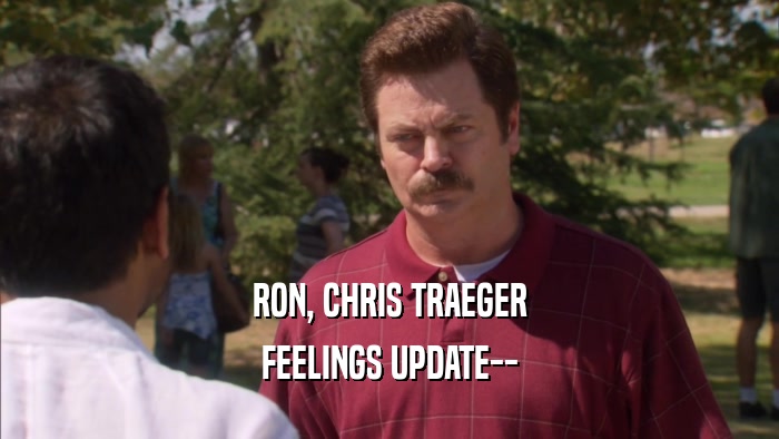 RON, CHRIS TRAEGER FEELINGS UPDATE-- 