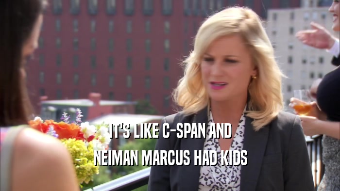 IT'S LIKE C-SPAN AND NEIMAN MARCUS HAD KIDS 