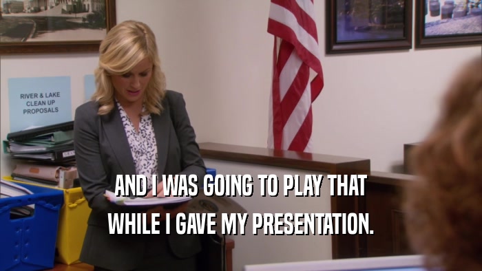 AND I WAS GOING TO PLAY THAT WHILE I GAVE MY PRESENTATION. 
