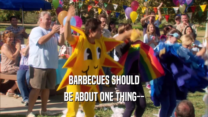 BARBECUES SHOULD BE ABOUT ONE THING-- 