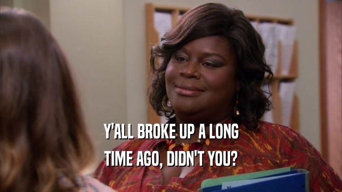 Y'ALL BROKE UP A LONG TIME AGO, DIDN'T YOU? 