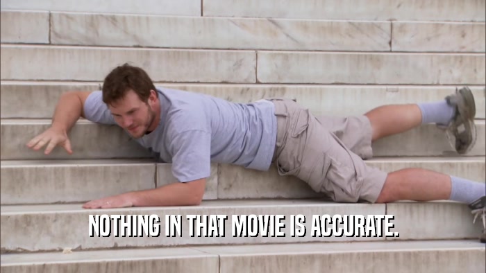 NOTHING IN THAT MOVIE IS ACCURATE.  