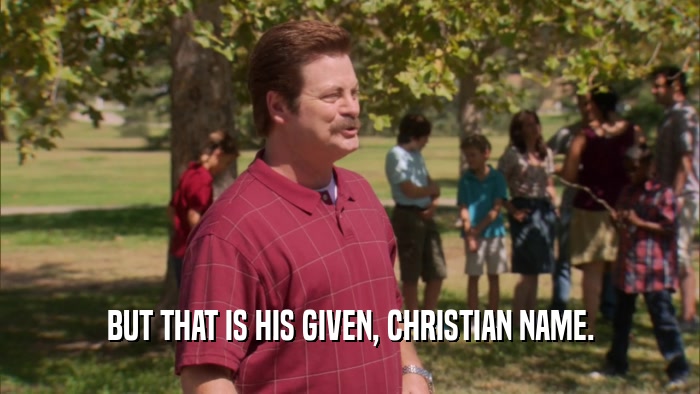 BUT THAT IS HIS GIVEN, CHRISTIAN NAME.  