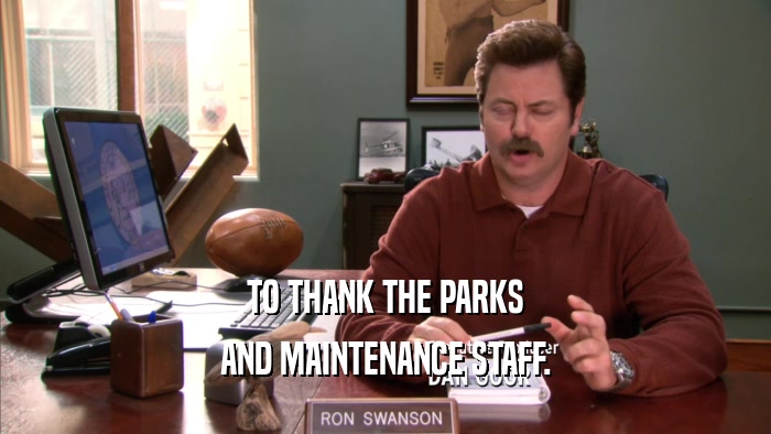 TO THANK THE PARKS AND MAINTENANCE STAFF. 