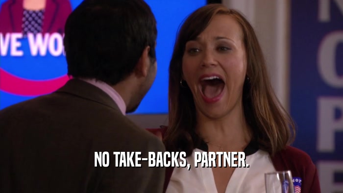 NO TAKE-BACKS, PARTNER.  