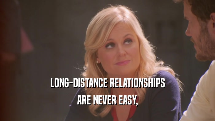 LONG-DISTANCE RELATIONSHIPS ARE NEVER EASY, 