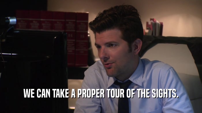 WE CAN TAKE A PROPER TOUR OF THE SIGHTS.  