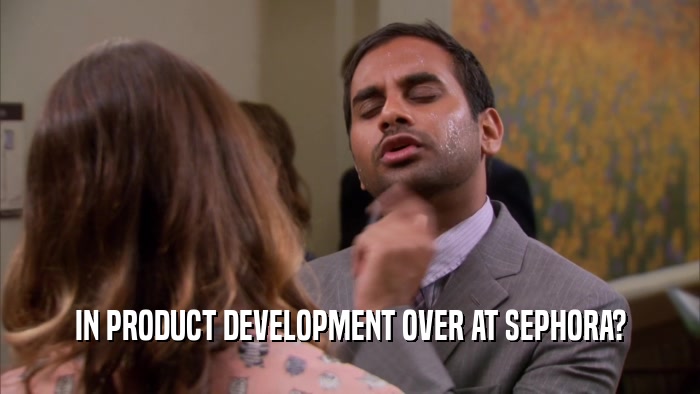 IN PRODUCT DEVELOPMENT OVER AT SEPHORA?  