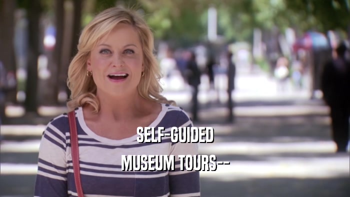 SELF-GUIDED MUSEUM TOURS-- 