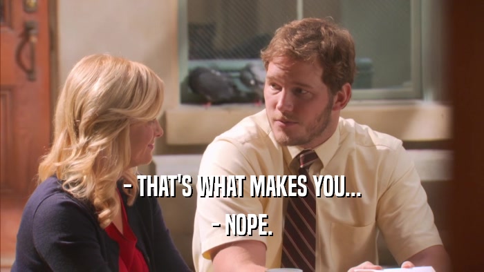 - THAT'S WHAT MAKES YOU... - NOPE. 