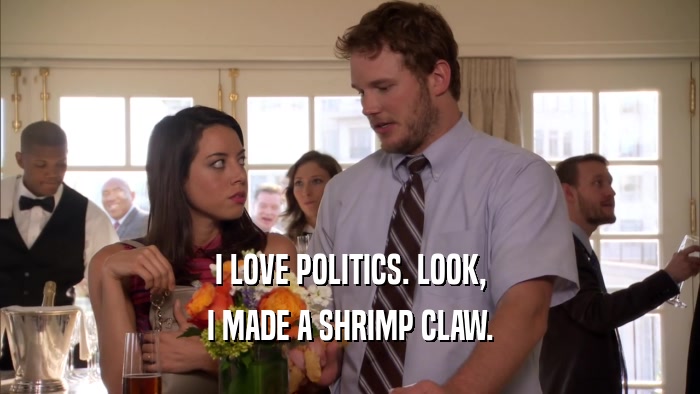 I LOVE POLITICS. LOOK, I MADE A SHRIMP CLAW. 
