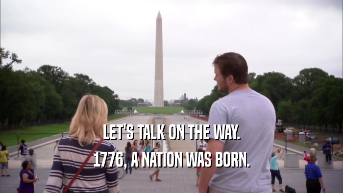 LET'S TALK ON THE WAY. 1776, A NATION WAS BORN. 