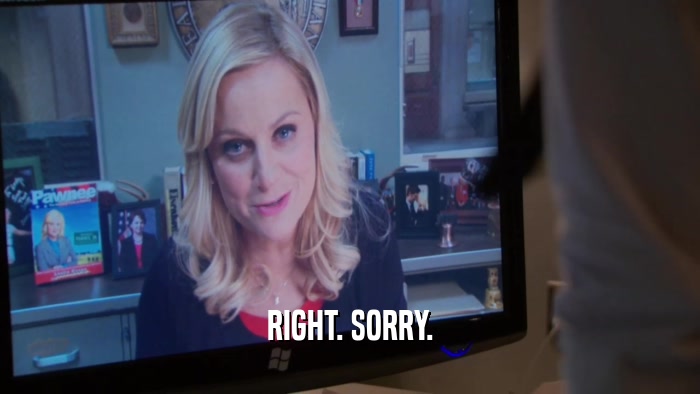 RIGHT. SORRY.  