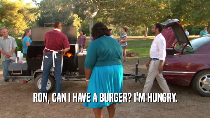 RON, CAN I HAVE A BURGER? I'M HUNGRY.  