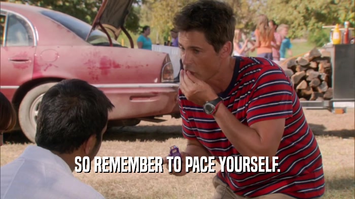 SO REMEMBER TO PACE YOURSELF.  