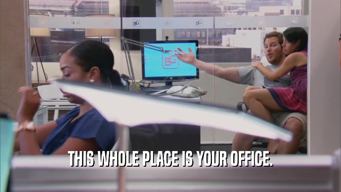 THIS WHOLE PLACE IS YOUR OFFICE.  