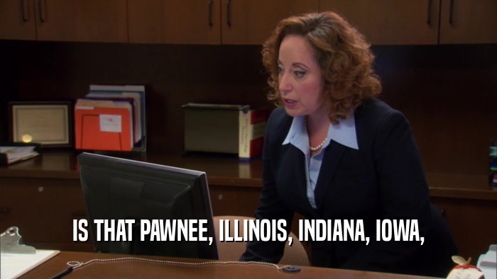 IS THAT PAWNEE, ILLINOIS, INDIANA, IOWA,  