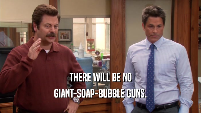 THERE WILL BE NO GIANT-SOAP-BUBBLE GUNS. 