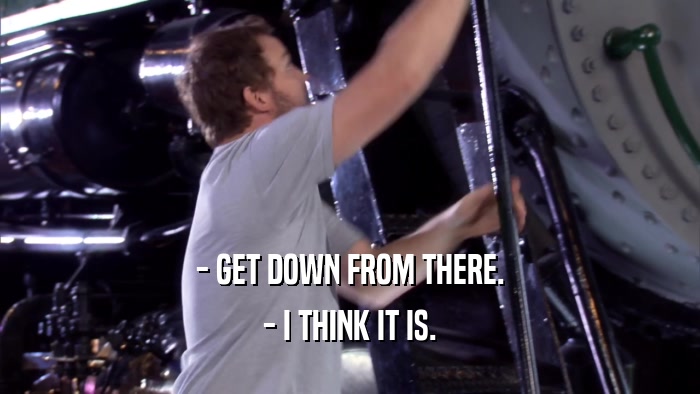 - GET DOWN FROM THERE. - I THINK IT IS. 