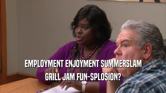 EMPLOYMENT ENJOYMENT SUMMERSLAM GRILL JAM FUN-SPLOSION? 