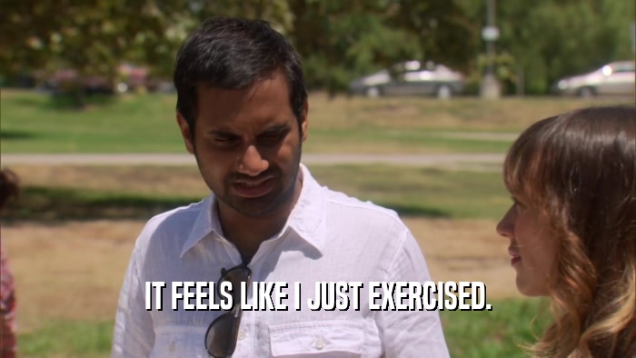 IT FEELS LIKE I JUST EXERCISED.  