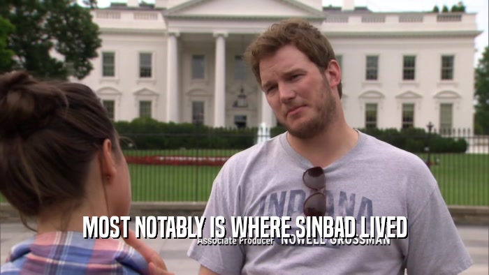 MOST NOTABLY IS WHERE SINBAD LIVED  