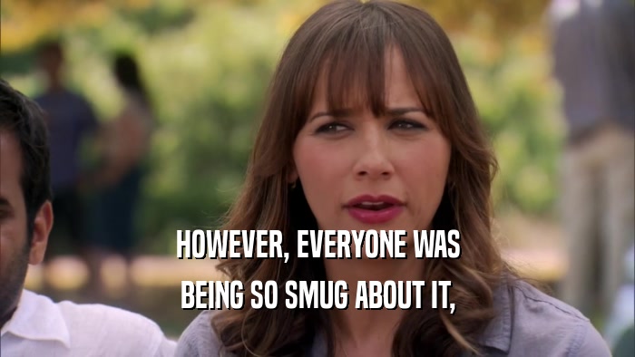 HOWEVER, EVERYONE WAS BEING SO SMUG ABOUT IT, 
