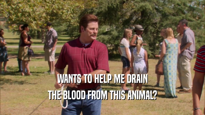 WANTS TO HELP ME DRAIN THE BLOOD FROM THIS ANIMAL? 