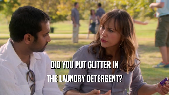 DID YOU PUT GLITTER IN THE LAUNDRY DETERGENT? 