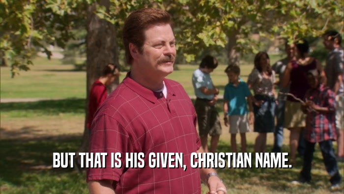 BUT THAT IS HIS GIVEN, CHRISTIAN NAME.  