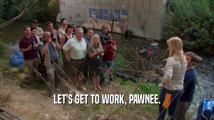 LET'S GET TO WORK, PAWNEE.  