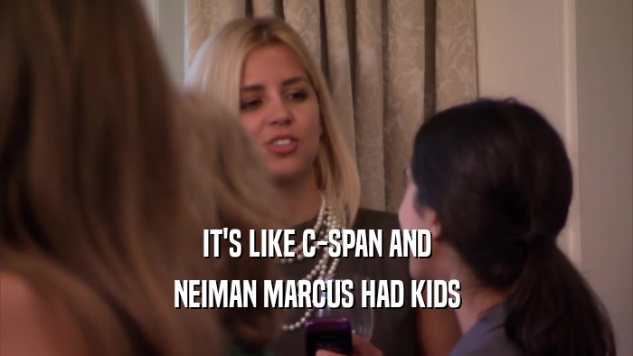 IT'S LIKE C-SPAN AND NEIMAN MARCUS HAD KIDS 