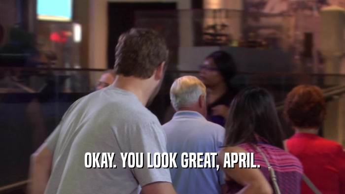 OKAY. YOU LOOK GREAT, APRIL.  