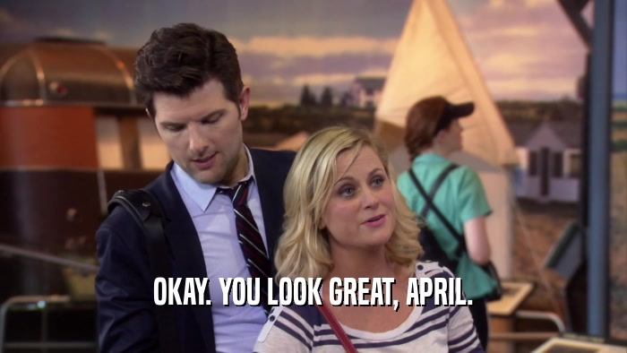 OKAY. YOU LOOK GREAT, APRIL.  