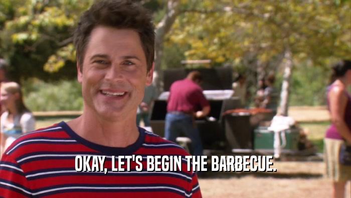 OKAY, LET'S BEGIN THE BARBECUE.  