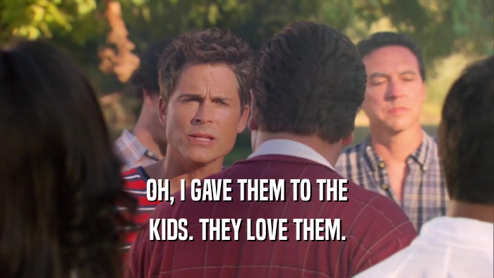 OH, I GAVE THEM TO THE KIDS. THEY LOVE THEM. 