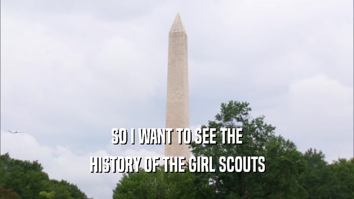 SO I WANT TO SEE THE HISTORY OF THE GIRL SCOUTS 