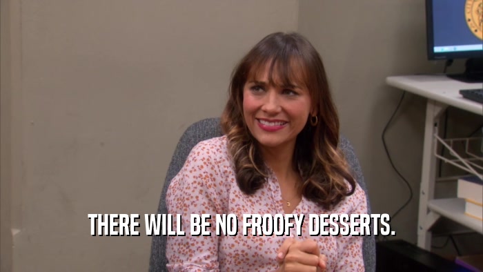 THERE WILL BE NO FROOFY DESSERTS.  