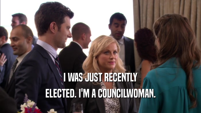 I WAS JUST RECENTLY ELECTED. I'M A COUNCILWOMAN. 